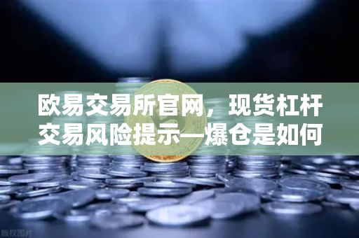欧易交易所官网，现货杠杆交易风险提示—爆仓是如何发生的？