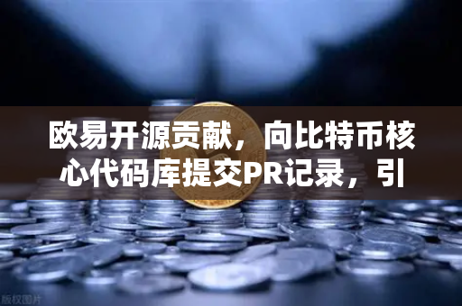 欧易开源贡献，向比特币核心代码库提交PR记录，引领行业技术革新