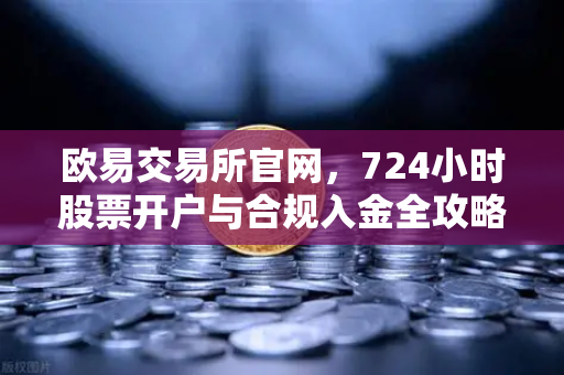 欧易交易所官网，724小时股票开户与合规入金全攻略