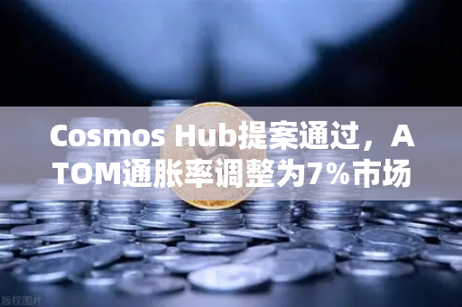 Cosmos Hub提案通过，ATOM通胀率调整为7%市场影响与未来展望