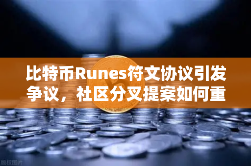 比特币Runes符文协议引发争议，社区分叉提案如何重塑加密货币格局？