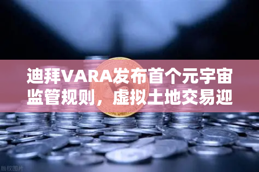 迪拜VARA发布首个元宇宙监管规则,虚拟土地交易迎来全球合规化里程碑-第1张图片-欧易交易所 迪拜VARA发布首个元宇宙监管规则,虚拟土地交易迎来全球合规化里程碑-第1张图片-欧易交易所