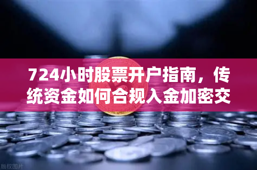 724小时股票开户指南,传统资金如何合规入金加密交易所?-第1张图片-欧易交易所 724小时股票开户指南,传统资金如何合规入金加密交易所?-第1张图片-欧易交易所