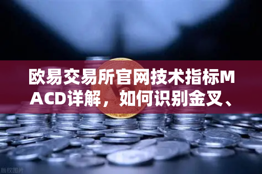 欧易交易所官网技术指标MACD详解,如何识别金叉、死叉与背离信号?-第1张图片-欧易交易所 欧易交易所官网技术指标MACD详解,如何识别金叉、死叉与背离信号?-第1张图片-欧易交易所