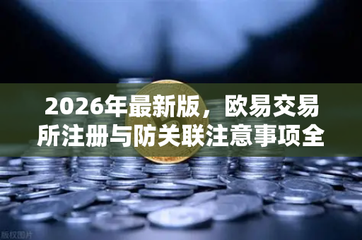 2026年最新版，欧易交易所注册与防关联注意事项全攻略