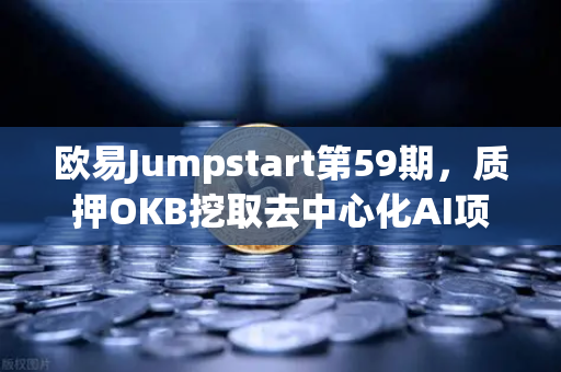 欧易Jumpstart第59期，质押OKB挖取去中心化AI项目Akash（AKT）开启DePIN与AI双赛道红利