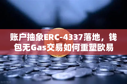 账户抽象ERC-4337落地，钱包无Gas交易如何重塑欧易生态格局