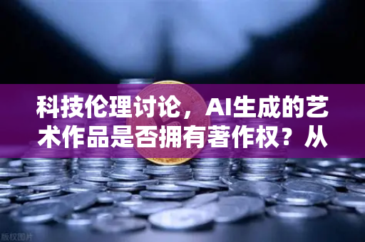 科技伦理讨论，AI生成的艺术作品是否拥有著作权？从欧易交易所官网的视角看数字时代的法律边界