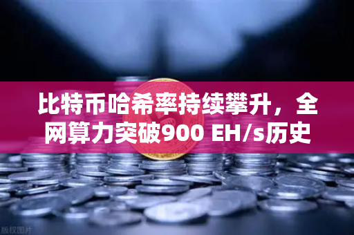 比特币哈希率持续攀升，全网算力突破900 EH/s历史新高，欧易交易所官网深度解析
