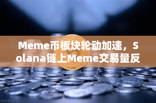 Meme币板块轮动加速，Solana链上Meme交易量反超Ethereum，生态格局生变