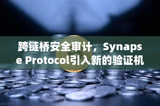 跨链桥安全审计，Synapse Protocol引入新的验证机制，欧易交易所生态再添安全屏障
