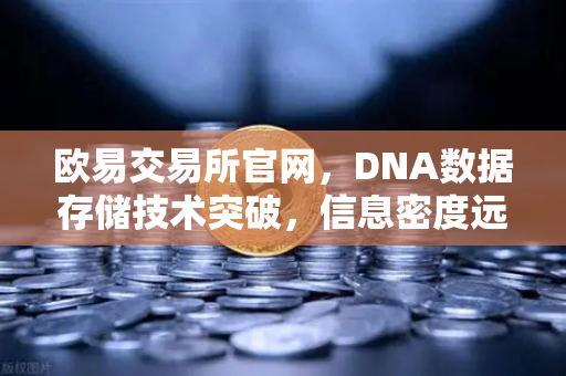 欧易交易所官网，DNA数据存储技术突破，信息密度远超硅基存储开启数字资产新纪元