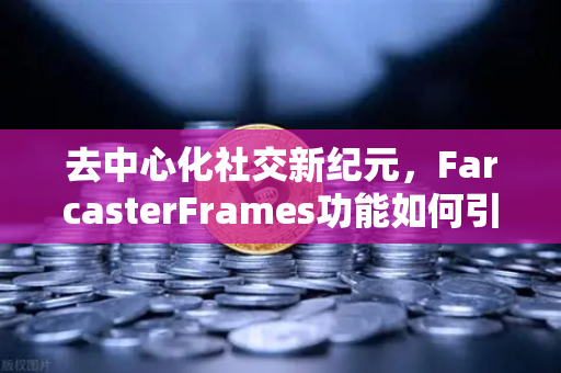 去中心化社交新纪元，FarcasterFrames功能如何引爆链上互动与欧易交易所官网的生态融合