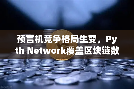 预言机竞争格局生变，Pyth Network覆盖区块链数量超越Chainlink，欧易交易所生态受益几何？