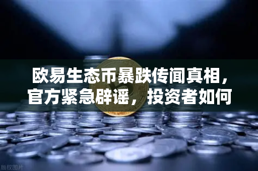 欧易生态币暴跌传闻真相，官方紧急辟谣，投资者如何理性应对？
