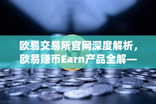欧易交易所官网深度解析，欧易赚币Earn产品全解—如何参与新币挖矿（Jumpstart）
