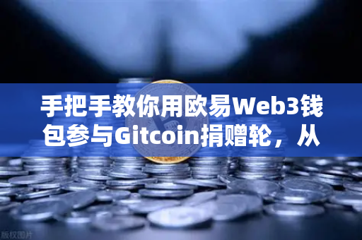 手把手教你用欧易Web3钱包参与Gitcoin捐赠轮,从注册到交互全攻略-第1张图片-欧易交易所 手把手教你用欧易Web3钱包参与Gitcoin捐赠轮,从注册到交互全攻略-第1张图片-欧易交易所