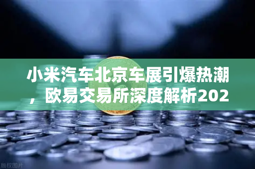 小米汽车北京车展引爆热潮,欧易交易所深度解析2026股市生存法则-第1张图片-欧易交易所 小米汽车北京车展引爆热潮,欧易交易所深度解析2026股市生存法则-第1张图片-欧易交易所