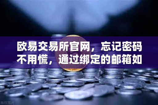 欧易交易所官网，忘记密码不用慌，通过绑定的邮箱如何进行密码重置？完整操作指南与常见问题解答