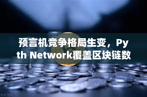 预言机竞争格局生变，Pyth Network覆盖区块链数量超越Chainlink，欧易交易所生态受益