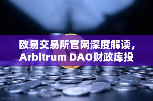 欧易交易所官网深度解读，Arbitrum DAO财政库投资提案如何重塑链游生态？