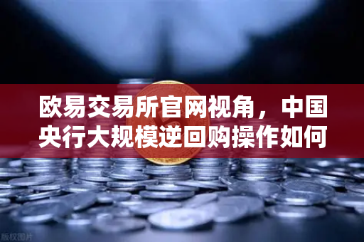 欧易交易所官网视角，中国央行大规模逆回购操作如何护航年末流动性平稳