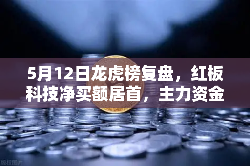 5月12日龙虎榜复盘，红板科技净买额居首，主力资金流向深度解析