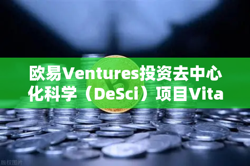 欧易Ventures投资去中心化科学（DeSci）项目VitaDAO，区块链重塑科研范式