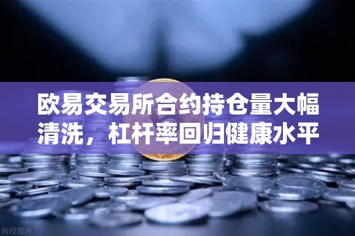 欧易交易所合约持仓量大幅清洗，杠杆率回归健康水平，市场蓄势待发
