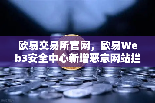 欧易交易所官网,欧易Web3安全中心新增恶意网站拦截功能,全面护航数字资产-第1张图片-欧易交易所 欧易交易所官网,欧易Web3安全中心新增恶意网站拦截功能,全面护航数字资产-第1张图片-欧易交易所