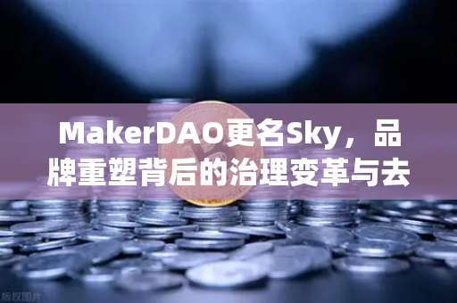MakerDAO更名Sky，品牌重塑背后的治理变革与去中心化金融新纪元
