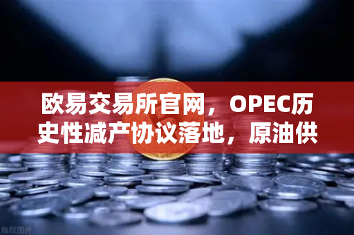 欧易交易所官网，OPEC历史性减产协议落地，原油供应收紧如何影响数字资产市场？