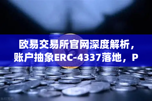欧易交易所官网深度解析，账户抽象ERC-4337落地，Paymaster服务开启大规模应用新纪元