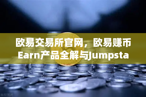 欧易交易所官网，欧易赚币Earn产品全解与Jumpstart新币挖矿实战指南