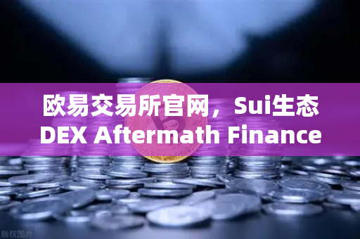 欧易交易所官网，Sui生态DEX Aftermath Finance TVL突破5000万美元，DeFi新机遇来临