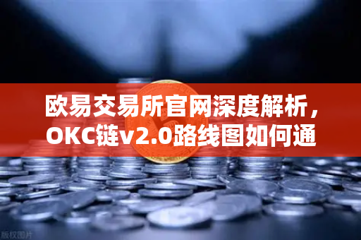 欧易交易所官网深度解析，OKC链v2.0路线图如何通过并行执行突破性能瓶颈