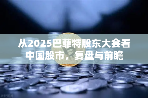 从2025巴菲特股东大会看中国股市，复盘与前瞻