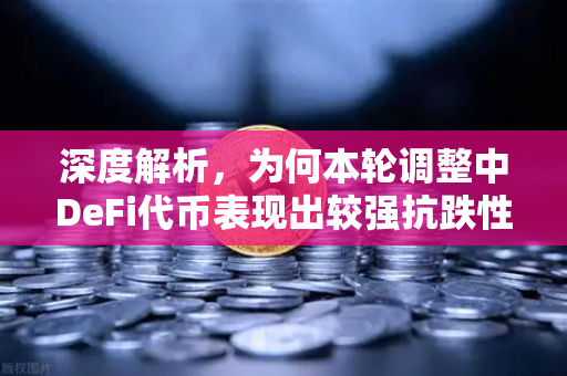 深度解析，为何本轮调整中DeFi代币表现出较强抗跌性？