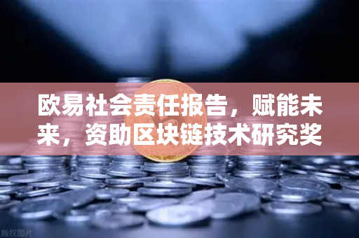 欧易社会责任报告，赋能未来，资助区块链技术研究奖学金项目