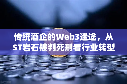 传统酒企的Web3迷途，从ST岩石被判死刑看行业转型困局