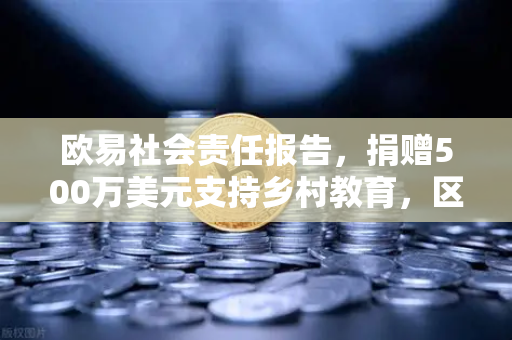 欧易社会责任报告，捐赠500万美元支持乡村教育，区块链企业的公益担当