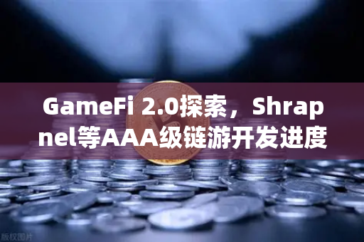 GameFi 2.0探索，Shrapnel等AAA级链游开发进度更新—去中心化游戏的下一个风口