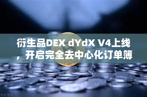 衍生品DEX dYdX V4上线，开启完全去中心化订单簿交易新时代