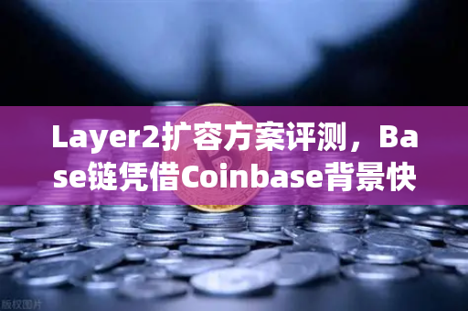 Layer2扩容方案评测，Base链凭借Coinbase背景快速崛起，欧易交易所下载指南同步更新