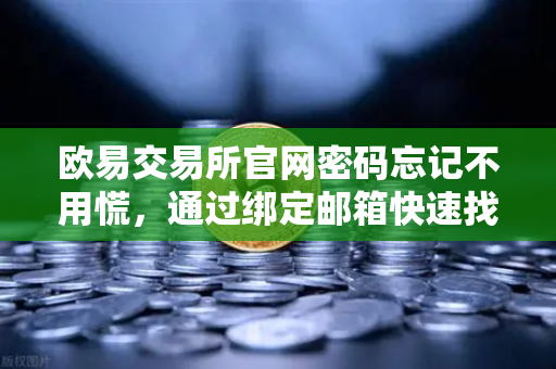 欧易交易所官网密码忘记不用慌，通过绑定邮箱快速找回指南