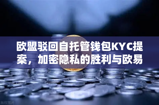 欧盟驳回自托管钱包KYC提案，加密隐私的胜利与欧易交易所的未来路径