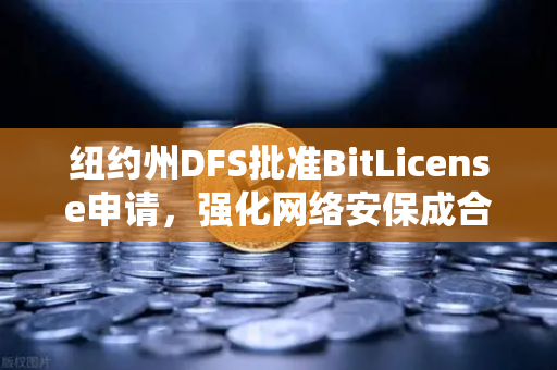 纽约州DFS批准BitLicense申请，强化网络安保成合规新标杆—欧易交易所的全球启示
