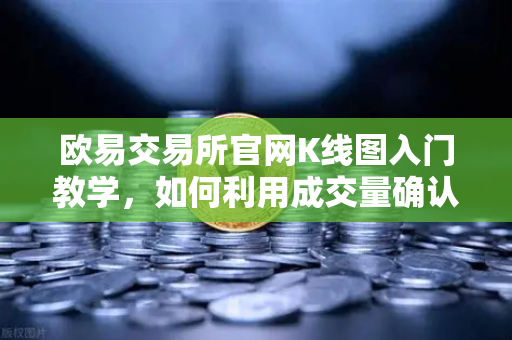欧易交易所官网K线图入门教学，如何利用成交量确认价格突破的有效性？