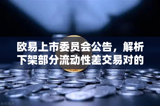 欧易上市委员会公告，解析下架部分流动性差交易对的深层逻辑与投资者应对策略
