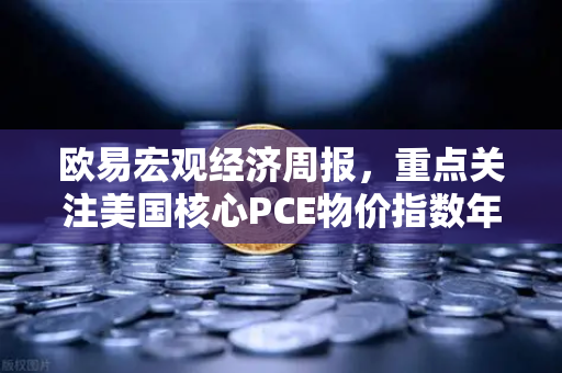 欧易宏观经济周报，重点关注美国核心PCE物价指数年率，全球资产配置风向标